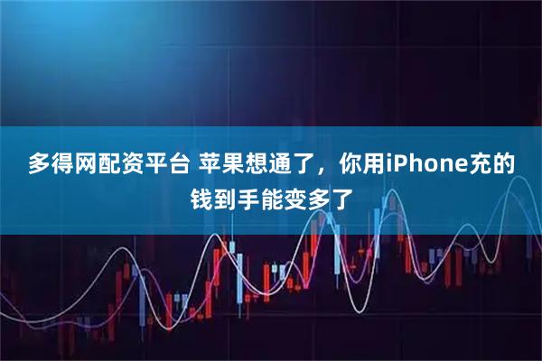 多得网配资平台 苹果想通了，你用iPhone充的钱到手能变多了