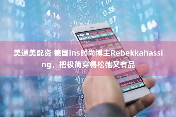 美通美配资 德国ins时尚博主Rebekkahassing，把极简穿得松弛又有品