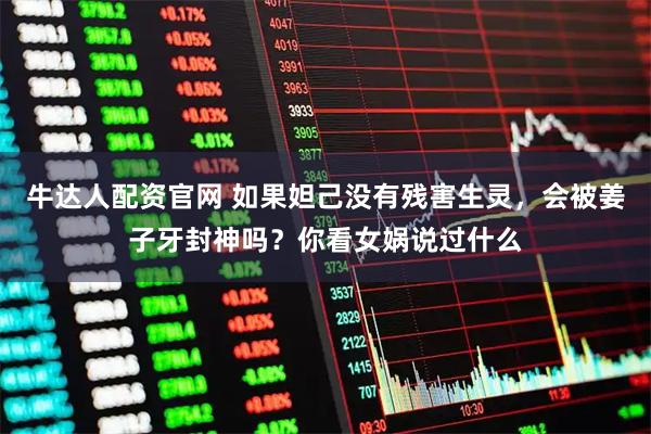 牛达人配资官网 如果妲己没有残害生灵，会被姜子牙封神吗？你看女娲说过什么