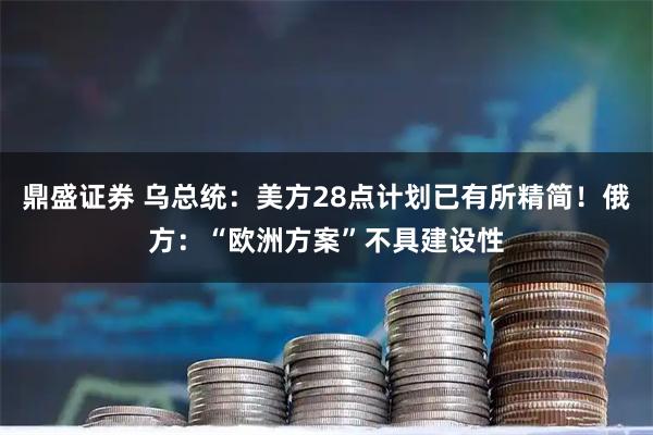 鼎盛证券 乌总统：美方28点计划已有所精简！俄方：“欧洲方案”不具建设性