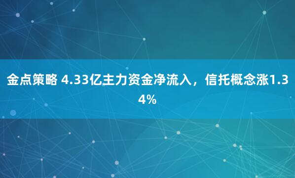 金点策略 4.33亿主力资金净流入,信托概念涨1.34%