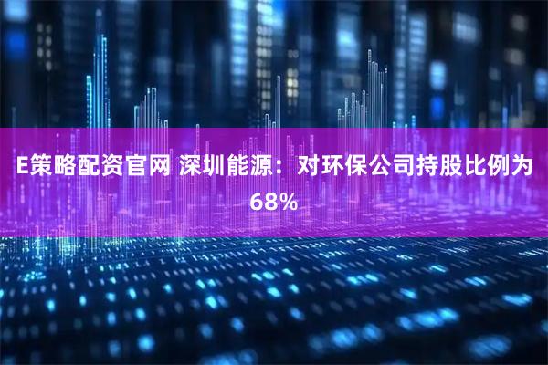 E策略配资官网 深圳能源:对环保公司持股比例为68%