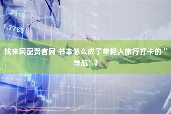 钱来网配资官网 书本怎么成了年轻人旅行打卡的“导航”?